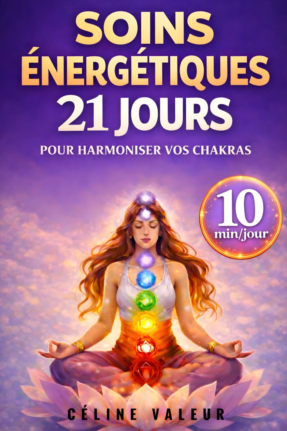 Soins énergétiques : 21 jours pour harmoniser vos chakras: Programme de 10 minutes par jour pour élever votre énergie et retrouver l’équilibre