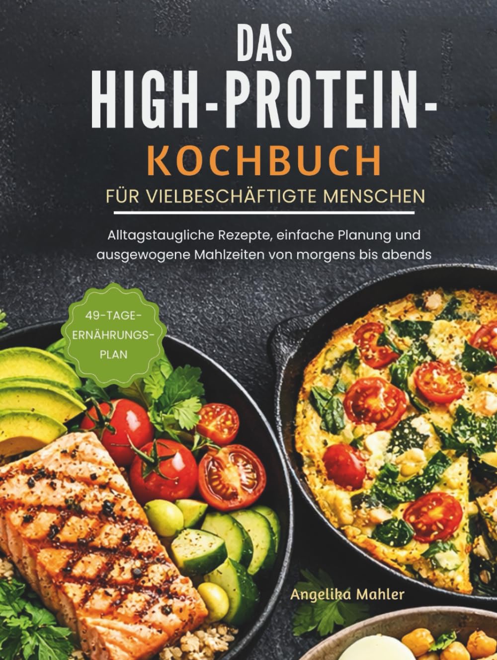 DAS HIGH-PROTEIN-KOCHBUCH FÜR VIELBESCHÄFTIGTE MENSCHEN: Alltagstaugliche Rezepte, einfache Planung und ausgewogene Mahlzeiten von morgens bis abends