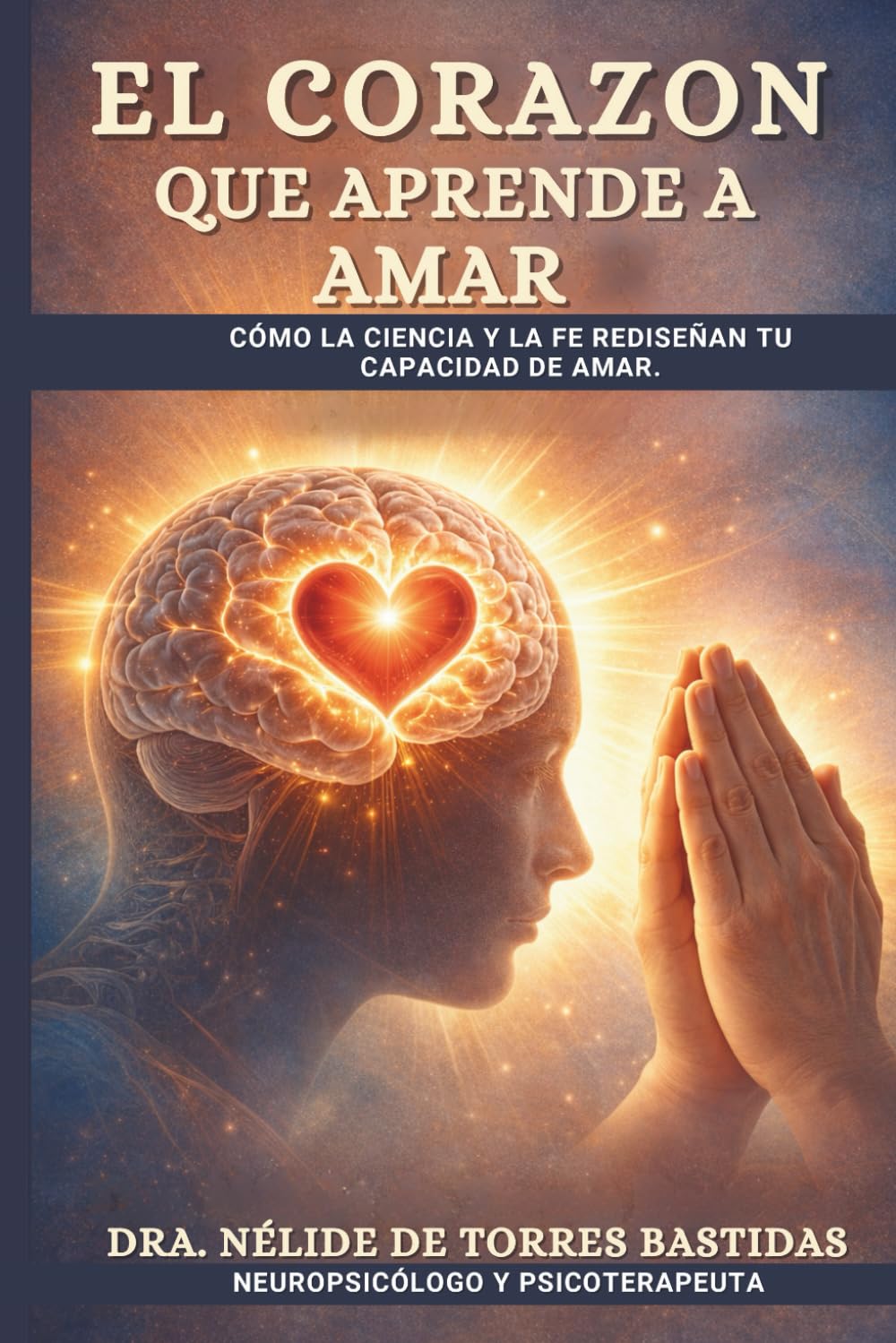EL CORAZON QUE APRENDE A AMAR: " Cómo la Ciencia y la Fe Rediseñan tu Capacidad de Amar"