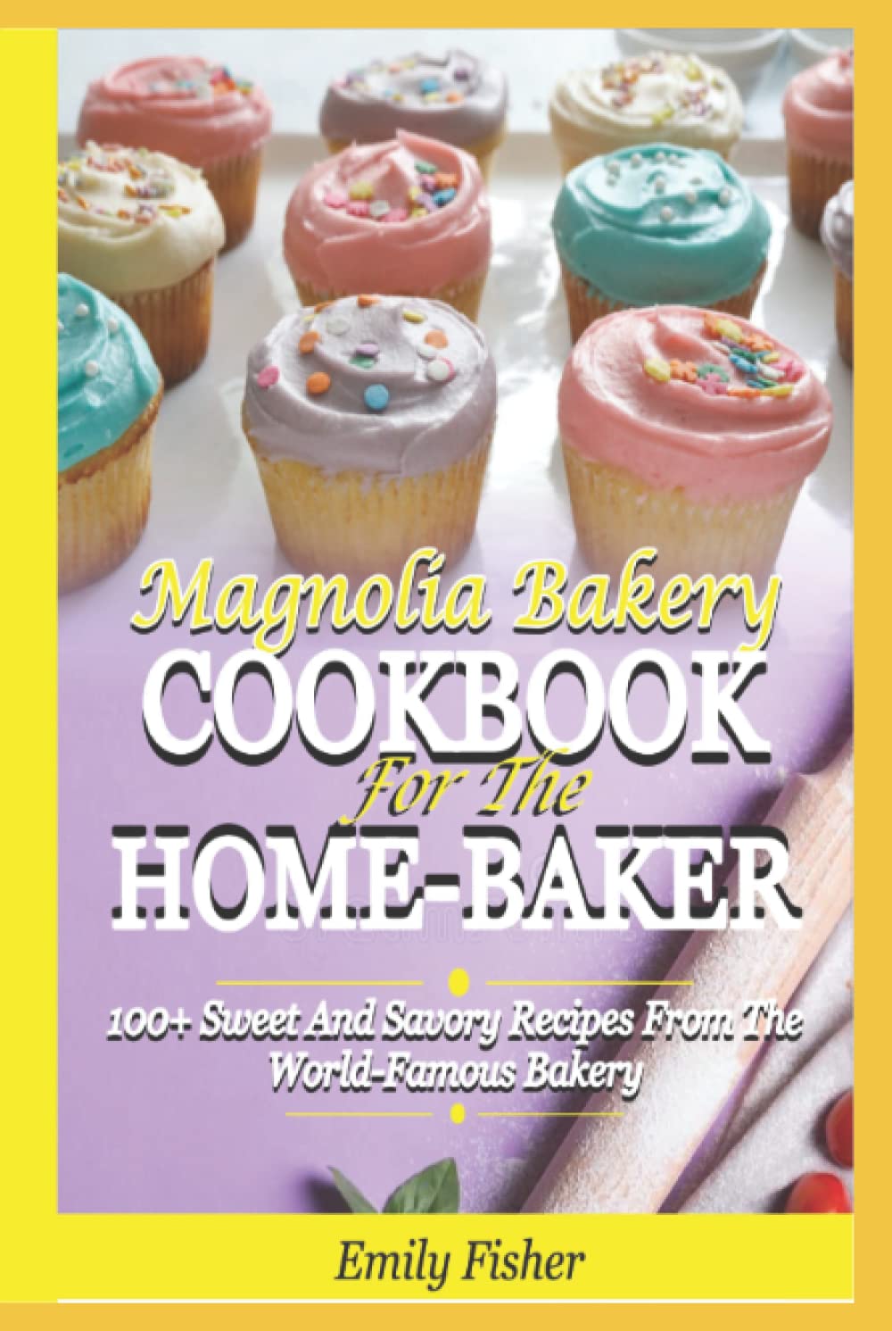Magnolia Bakery Cookbook For The Home-Baker: 100+ Sweet And Savory Recipes From The World-Famous Bakery