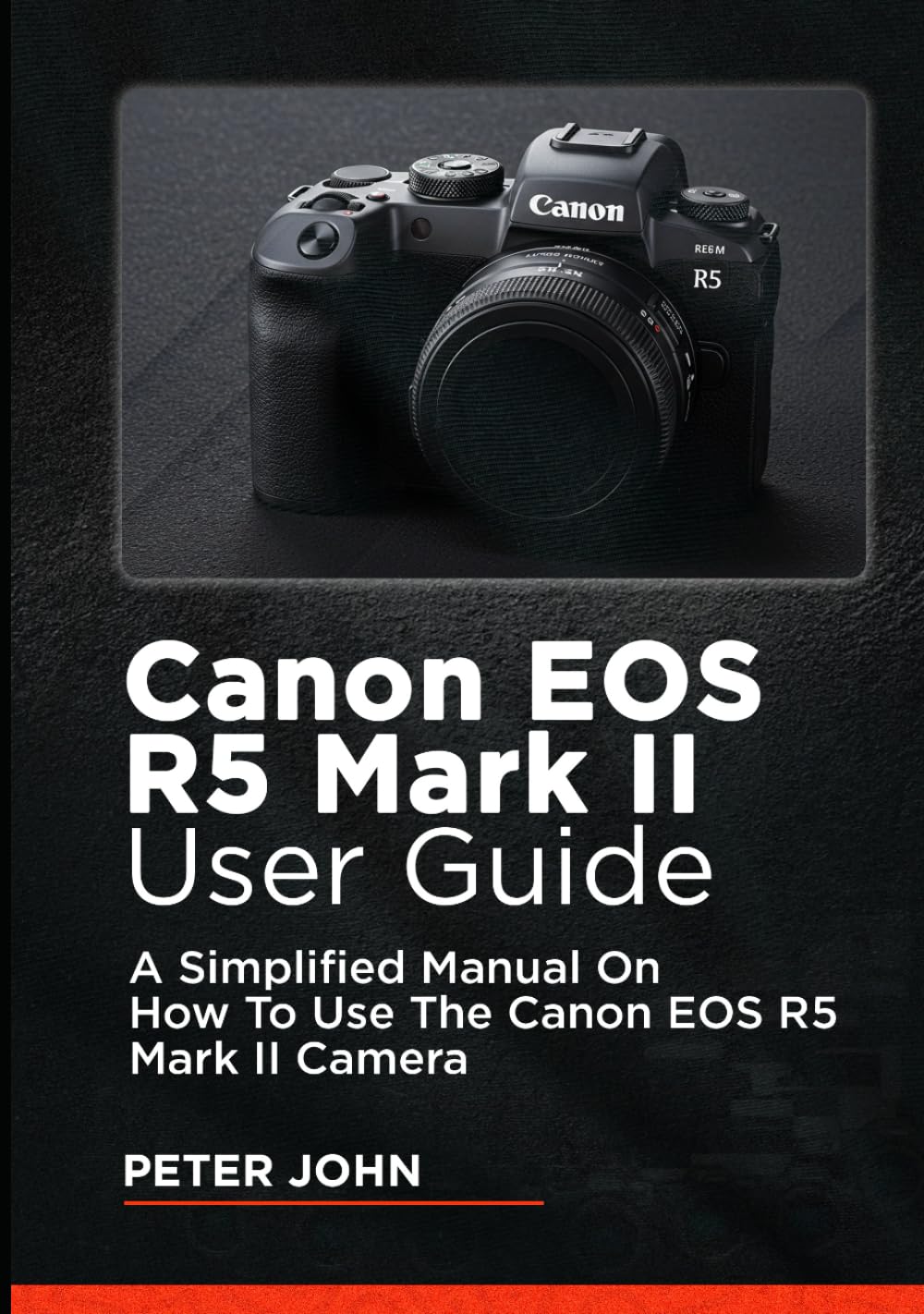 CANON EOS R5 MARK II USER GUIDE: A SIMPLIFIED MANUAL ON HOW TO USE THE CANON EOS R5 MARK II CAMERA