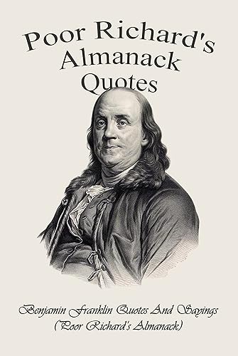 Poor Richard's Almanack Quotes: Benjamin Franklin Quotes And Sayings (Poor Richard’s Almanack) : The Ultimate Book of Poor Richard's Almanack Quotes