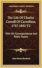 The Life Of Charles Carroll Of Carrollton, 1737-1832 V2: With His Correspondence And Public Papers