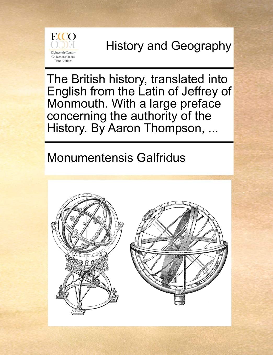 The British history, translated into English from the Latin of Jeffrey of Monmouth. With a large preface concerning the authority of the History. By Aaron Thompson, ...