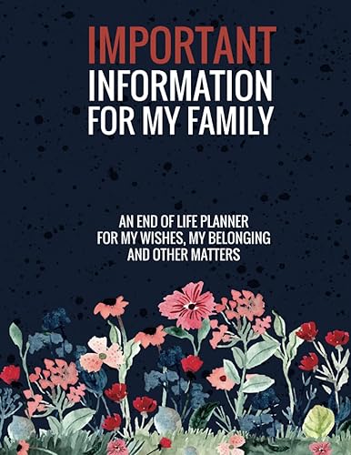 Important Information For My Family: My Complete End Of Life Planner For My Wishes, Belongings, and Other Matters, Making Things Easier For My Family, Everything You Need to Know When I'm Gone