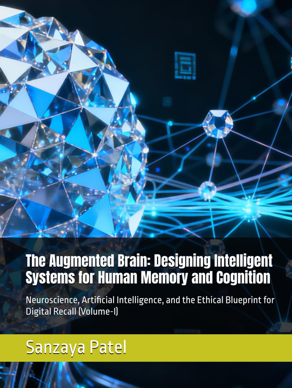 The Augmented Brain: Designing Intelligent Systems for Human Memory and Cognition: Neuroscience, Artificial Intelligence, and the Ethical Blueprint for Digital Recall (Volume-I)