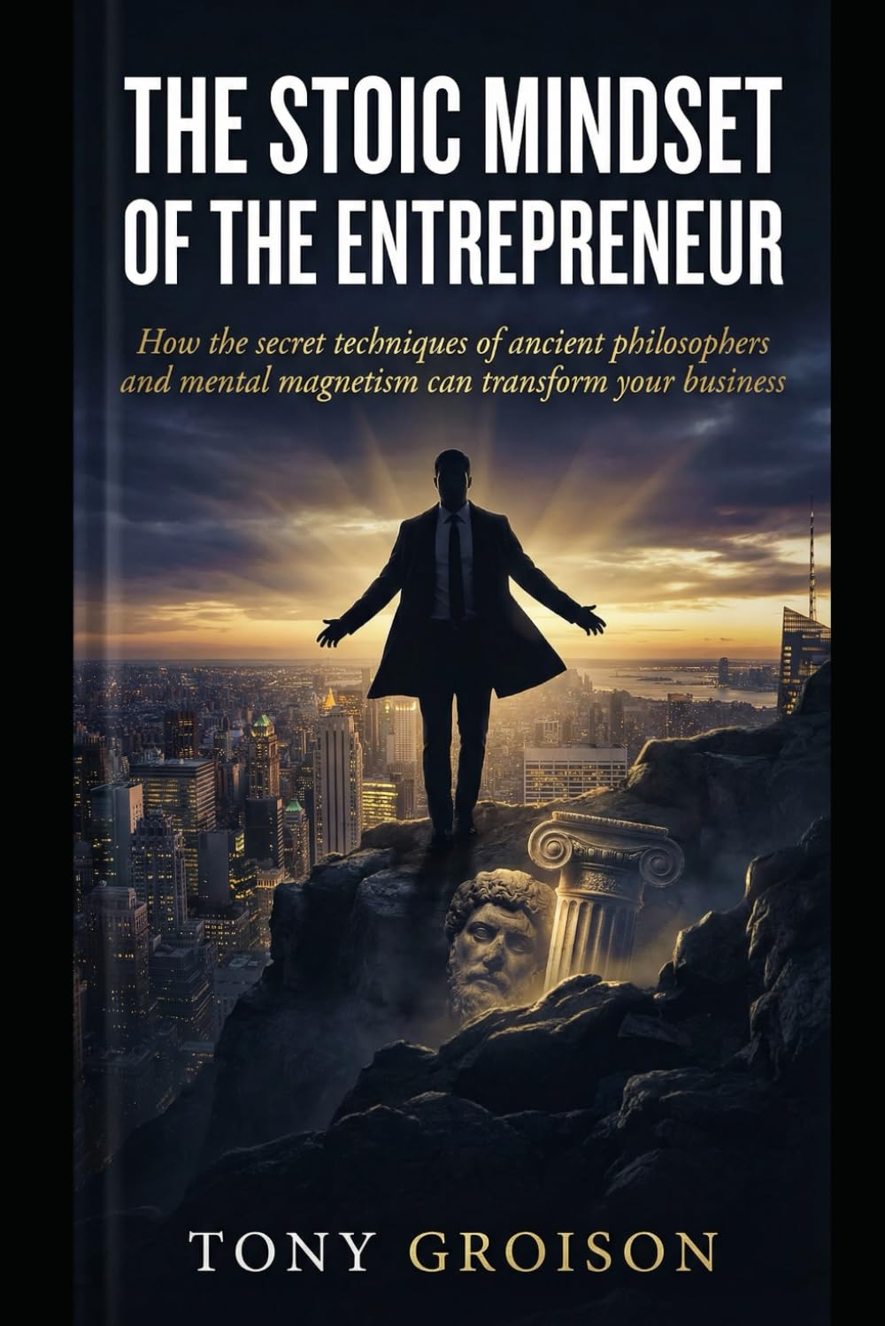 The Stoic Entrepreneur Mindset: How Ancient Philosophy and Mental Magnetism Secrets Can Transform Your Business and Leadership