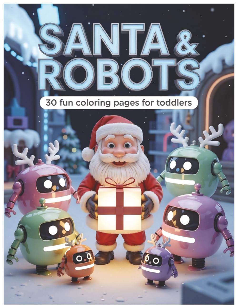 SANTA AND ROBOTS: 30 Fun Coloring Pages For Toddlers (Santa’s Magical Coloring Series)