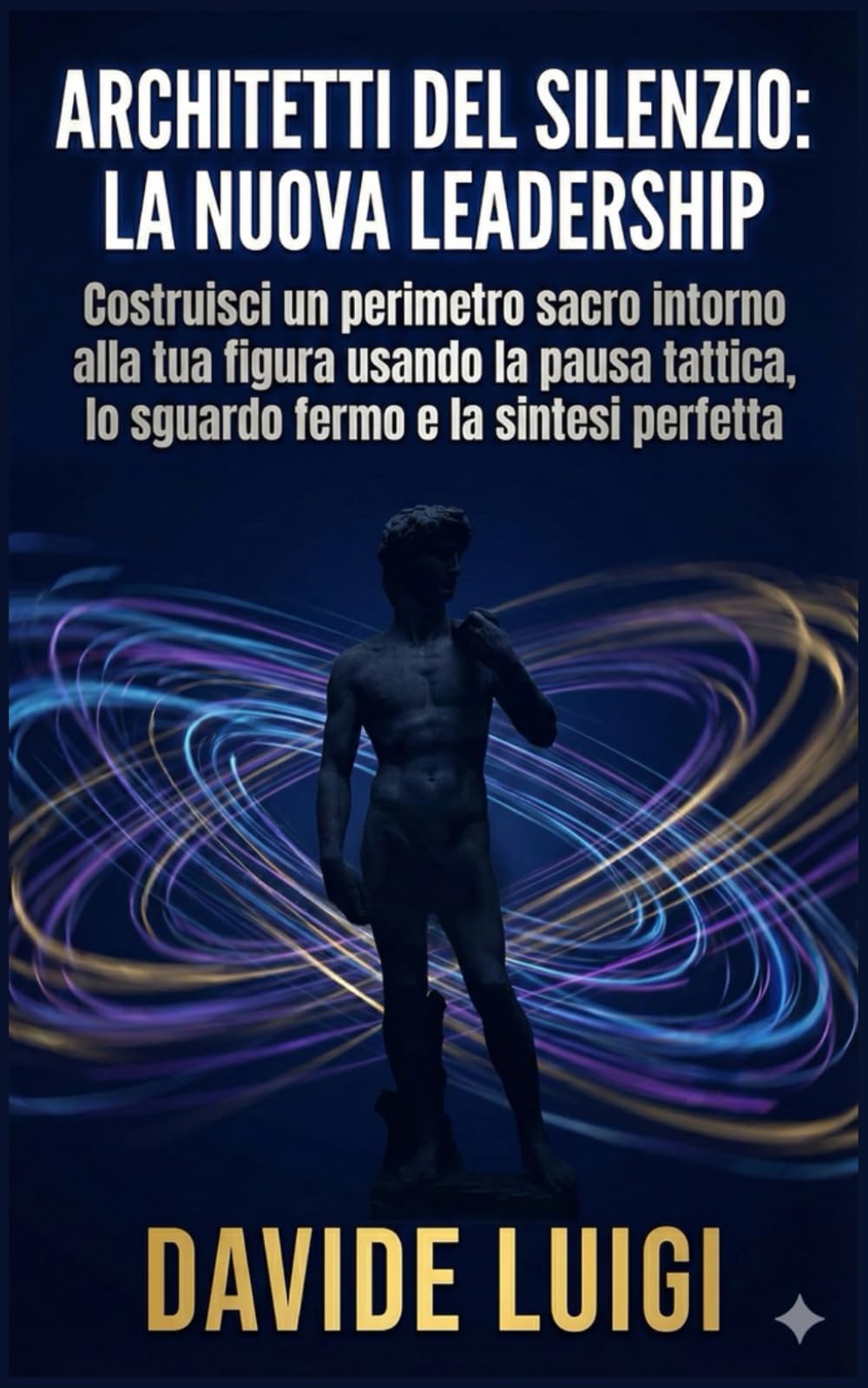 ARCHITETTI DEL SILENZIO: LA NUOVA LEADERSHIP: Costruisci un perimetro sacro intorno alla tua figura usando la pausa tattica, lo sguardo fermo e la sintesi perfetta (EVO-SAPIENS)