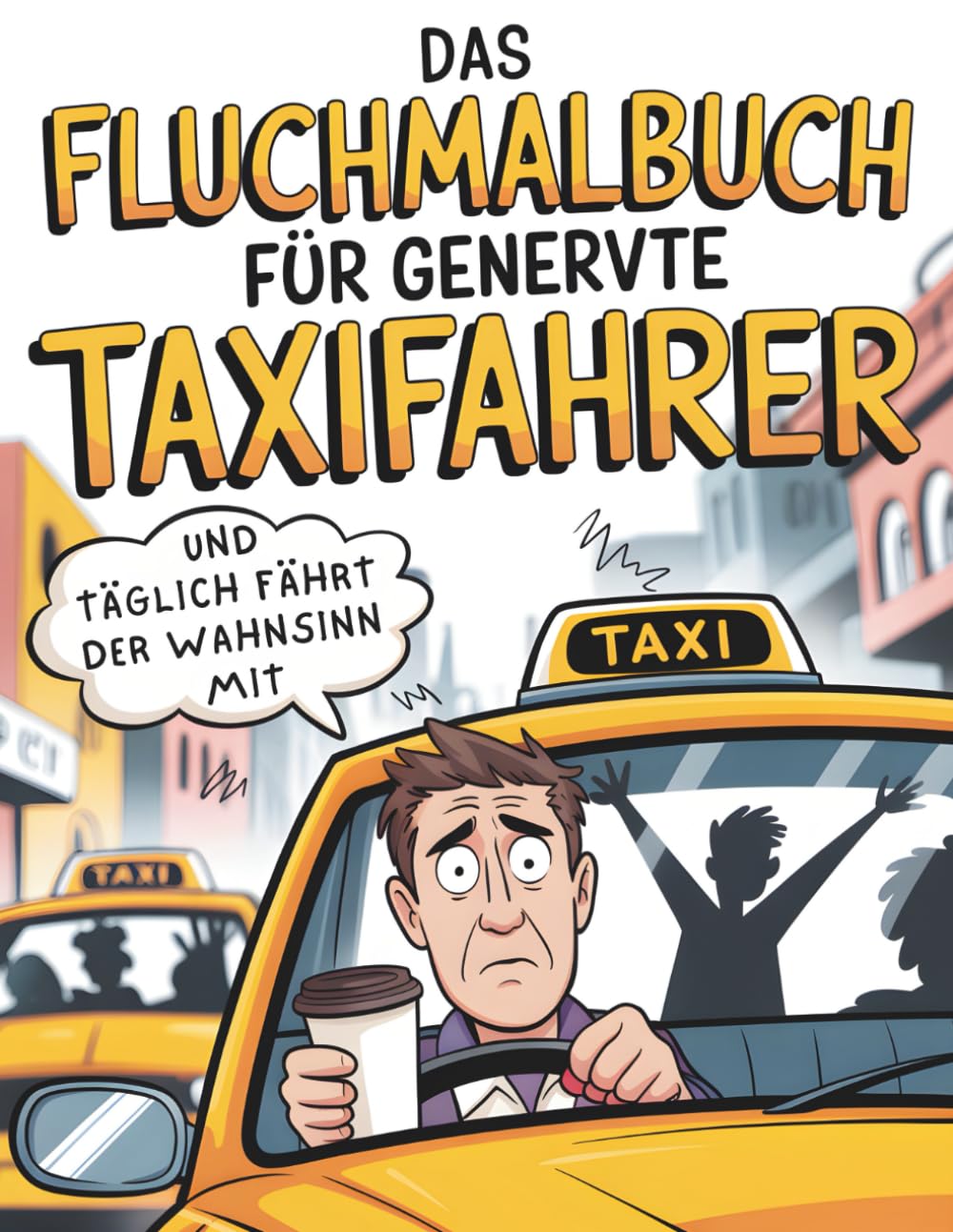 Und täglich fährt der Wahnsinn mit: Das Fluchmalbuch für genervte Taxifahrer: Ausmalen statt Ausrasten!
