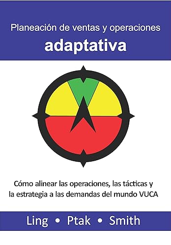 Planeación de ventas y operaciones adaptativa Cómo alinear las operaciones, tácticas y estrategias en el mundo VUCA (Spanish Edition)
