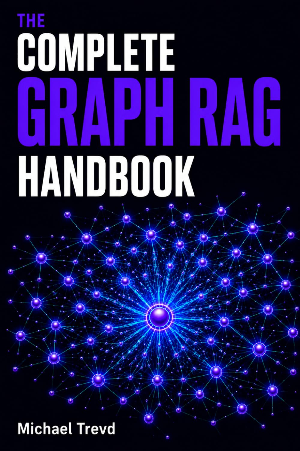 The Complete Graph Rag Handbook: Master Knowledge Graphs, Vector Search, Hybrid Retrieval, LLMs, Context Engineering, and Production-Ready AI Systems