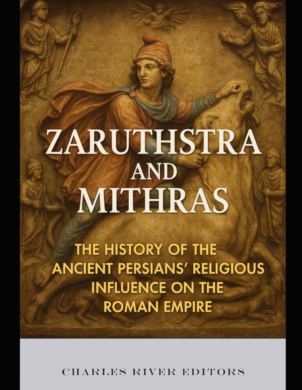 Zaruthstra and Mithras: The History of the Ancient Persians’ Religious Influence on the Roman Empire