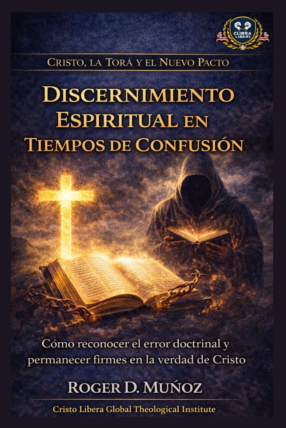 Discernimiento Espiritual en Tiempos de Confusión: Cómo reconocer el error doctrinal y permanecer firmes en la verdad de Cristo (Cristo, la Torá y el Nuevo Pacto)