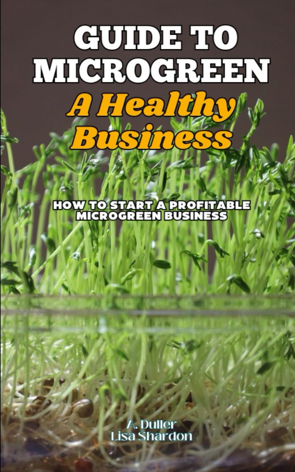 Guide to Microgreens: A Healthy Business: How to Start a Profitable Microgreen Business