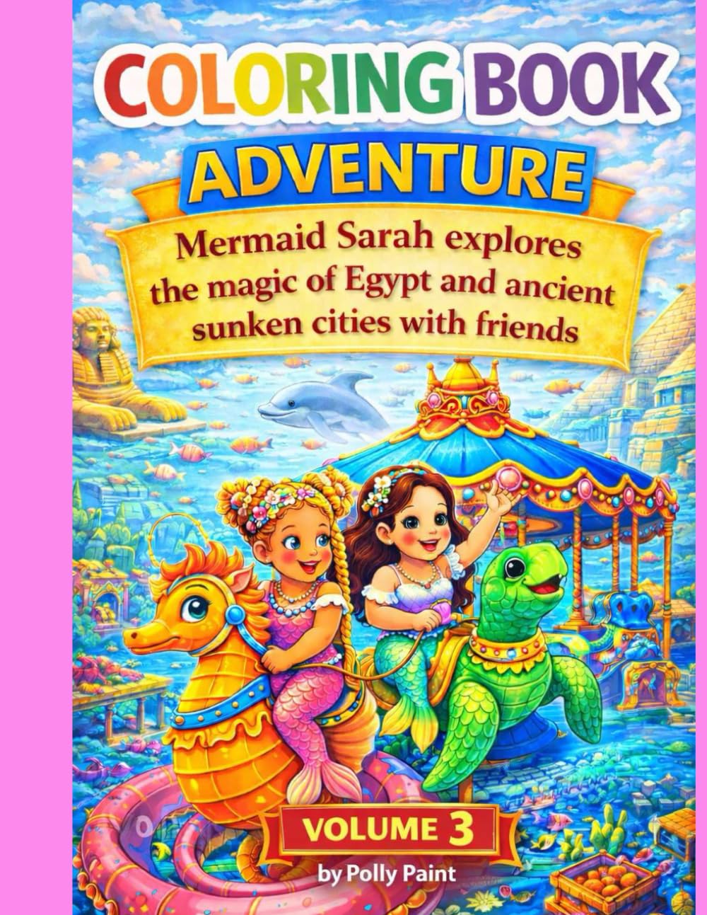 Coloring Book ADVENTURE by Polly Paint Volume 3: Mermaid Sarah explores the magic of Egypt and ancient sunken Cities with friends (Tiny Seaworld with Mermaids)