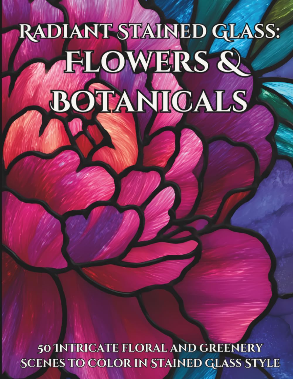 Radiant Stained Glass: Flowers & Botanicals: 50 Intricate floral and greenery Scenes to Color in Stained Glass Style