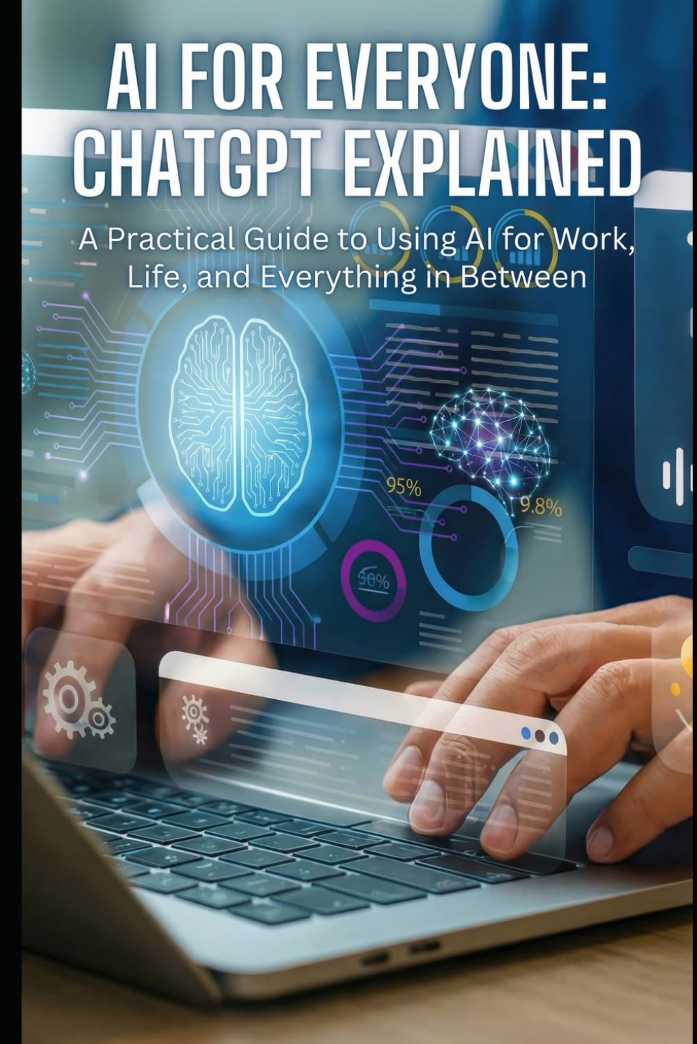 AI for Everyone: ChatGPT Explained: A Practical Guide to Using AI for Work, Life, and Everything in Between