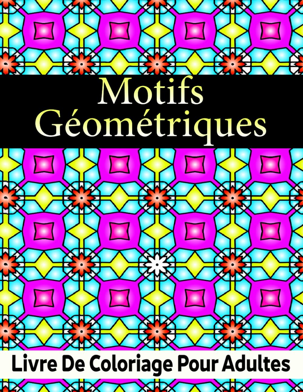 Motifs Géométriques Livre de coloriage pour adultes: Plus de 50 motifs géométriques pour la relaxation, le soulagement du stress et la créativité