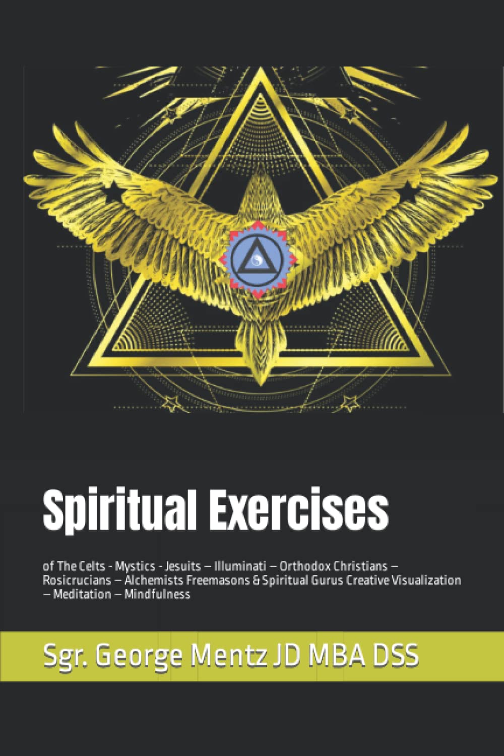 Spiritual Exercises: of The Celts - Mystics - Jesuits – Illuminati – Orthodox Christians – Rosicrucians – Alchemists Freemasons & Spiritual Gurus Creative Visualization – Meditation – Mindfulness