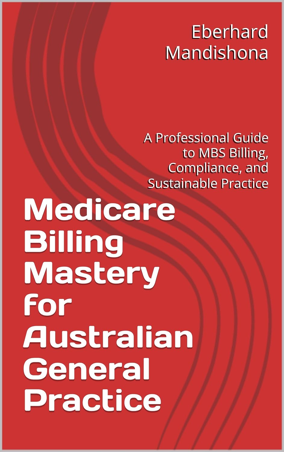 Medicare Billing Mastery for Australian General Practice: A Professional Guide to MBS Billing, Compliance, and Sustainable Practice