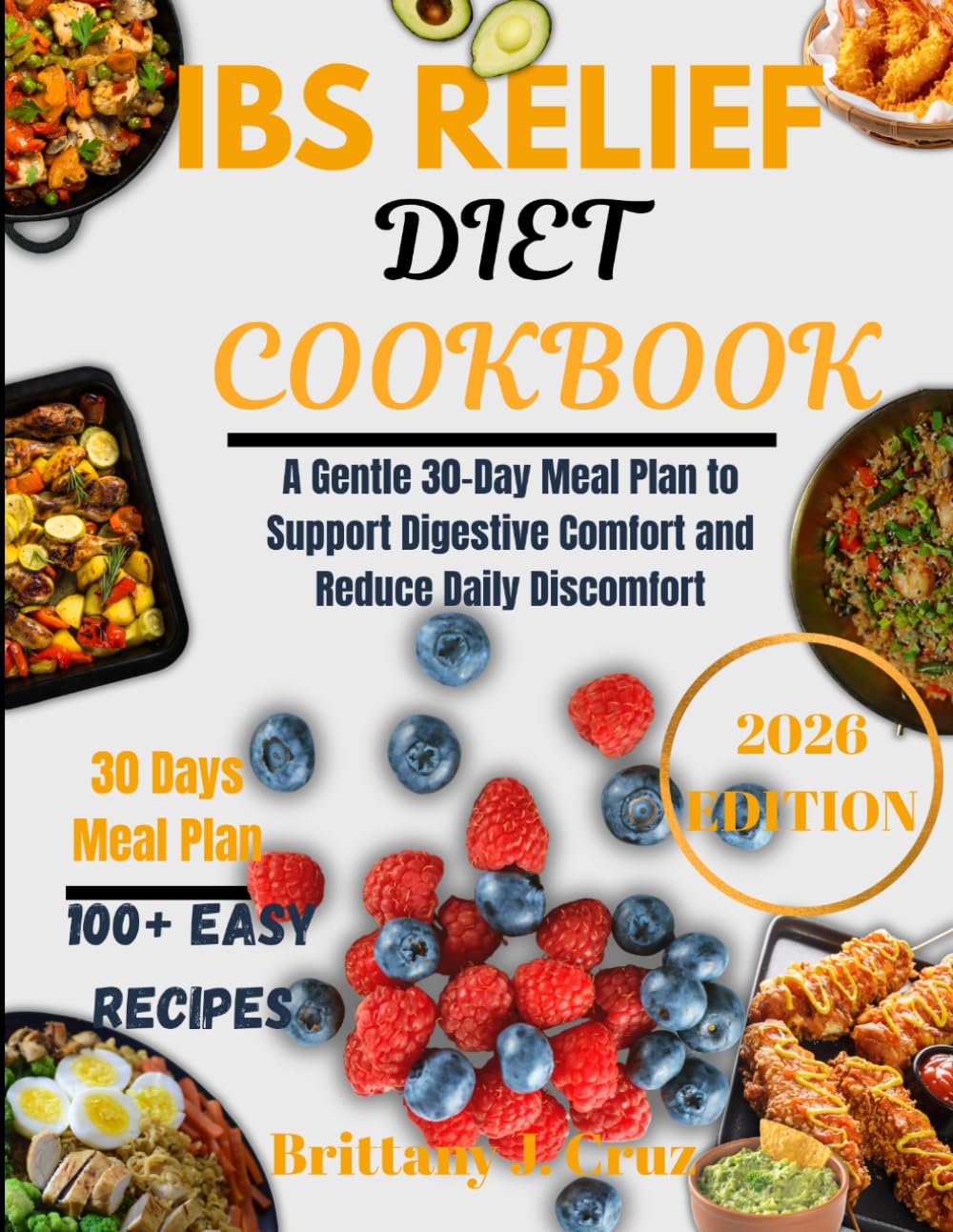 IBS Relief Diet Cookbook 2026: A Gentle 30-Day Meal Plan to Support Digestive Comfort and Reduce Daily Discomfort (Brittany J. Cruz’s Everyday Meals Made Easy Series)