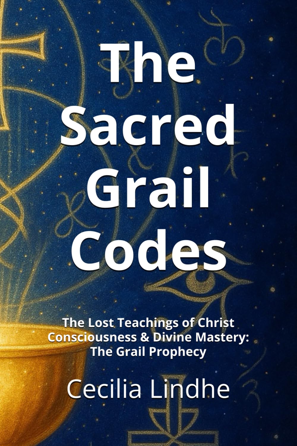 The Sacred Grail Codes: The Lost Teachings of Christ Consciousness & Divine Mastery: The Grail Prophecy
