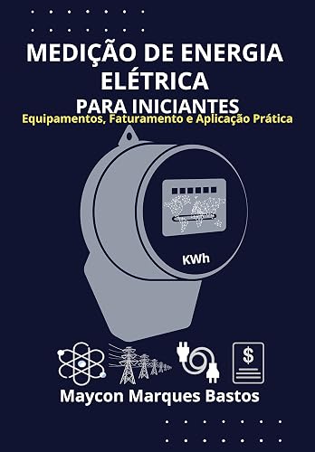 MEDIÇÃO DE ENERGIA ELÉTRICA PARA INICIANTES: Equipamentos, Faturamento e Aplicação Prática (Portuguese Edition)