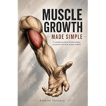 Muscle Growth Made Simple A Complete Guide to Building Muscle Condensed Into What Actually Matters