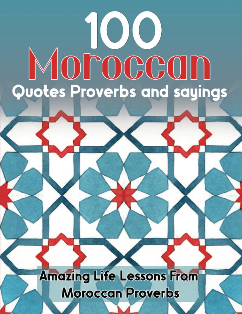 100 Moroccan Quotes Proverbs and sayings , Metaphoric Phrases, the Manners and Customs of the Moroccan daily life Illustrated from Their Proverbial ... and wisdom, arabic proverbs, Darija language