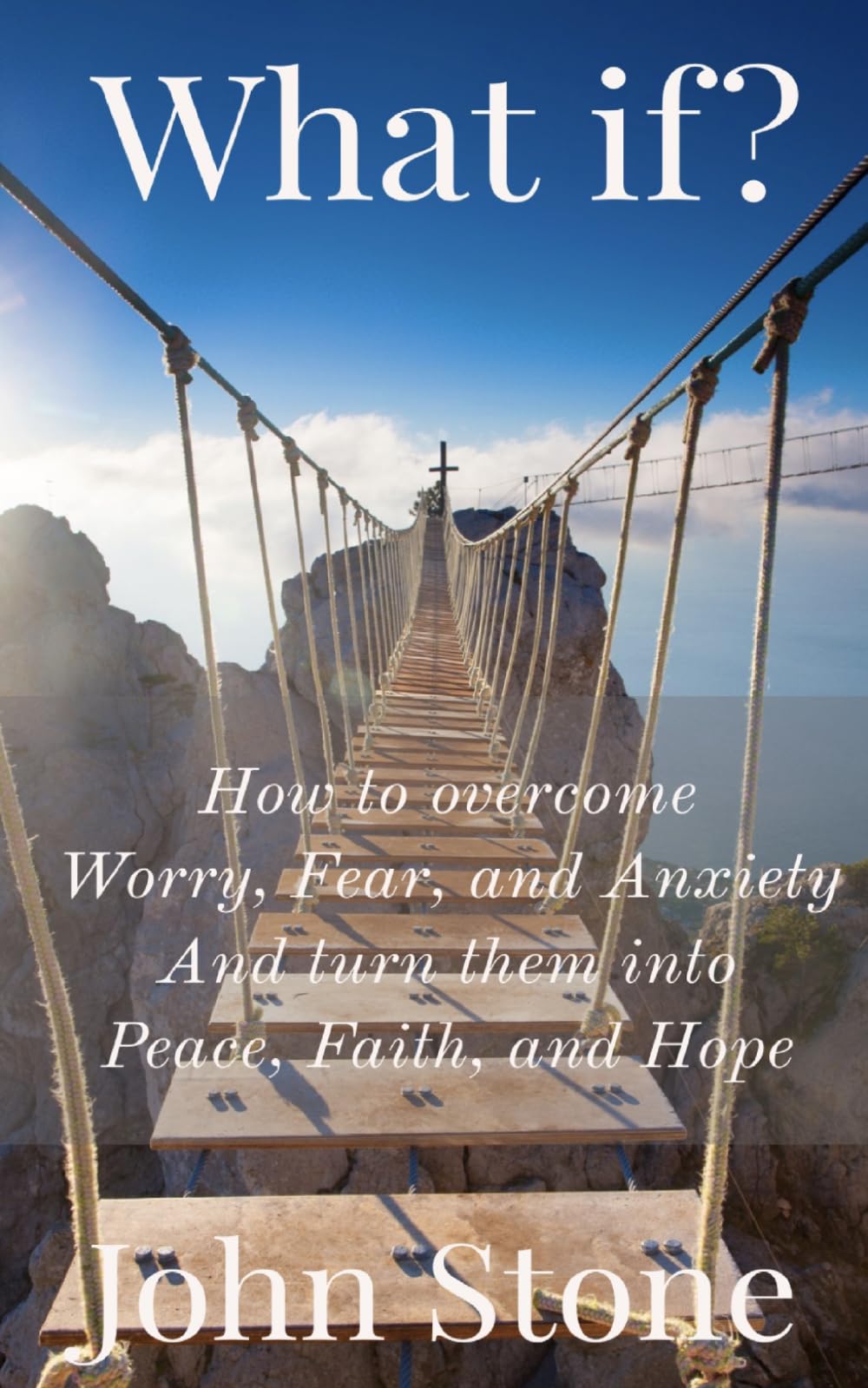 What if?: How to overcome Worry, Fear, and Anxiety, and turn them into Peace, Faith, and Hope.