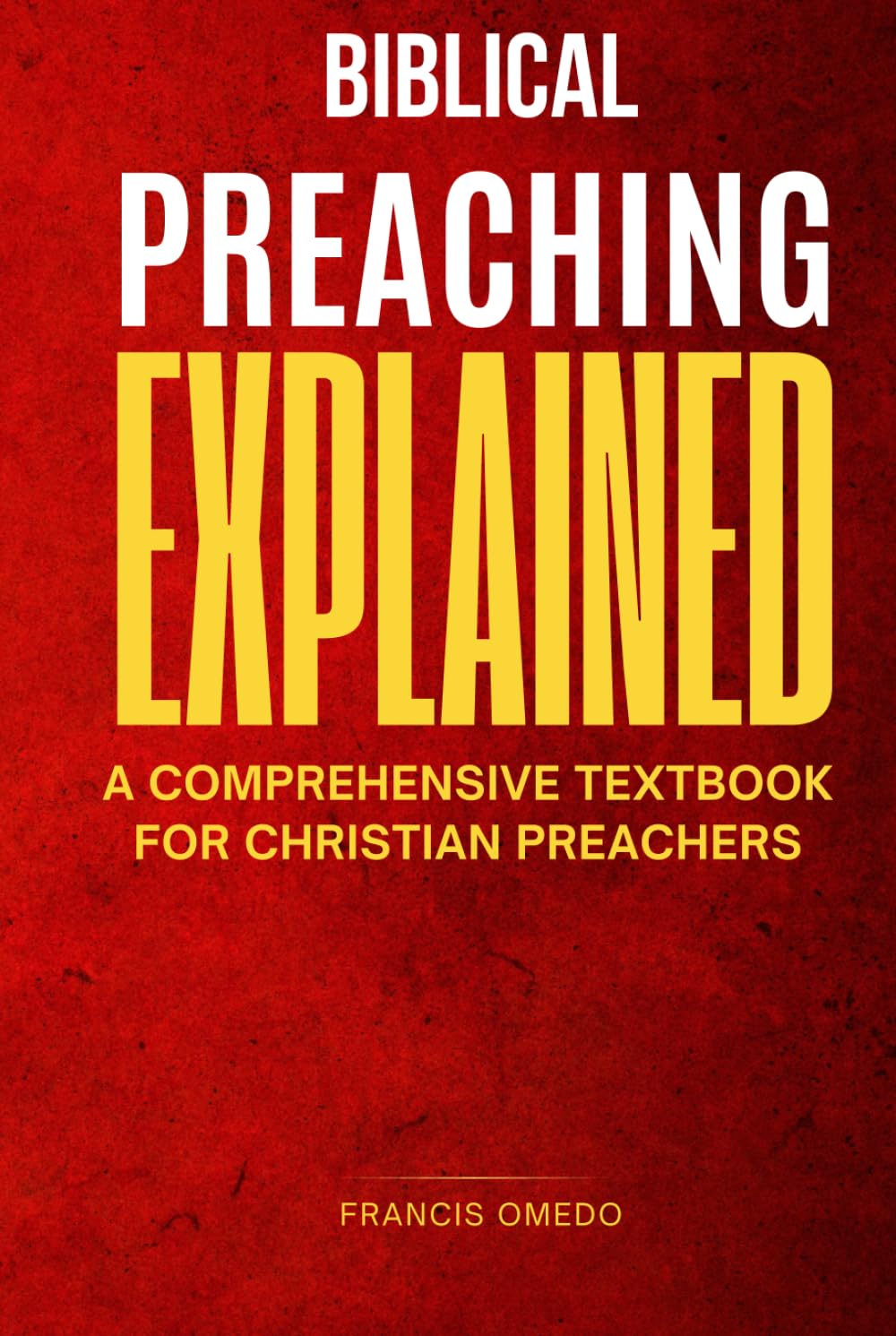 Biblical preaching explained: A Comprehensive Textbook for Christian Preachers