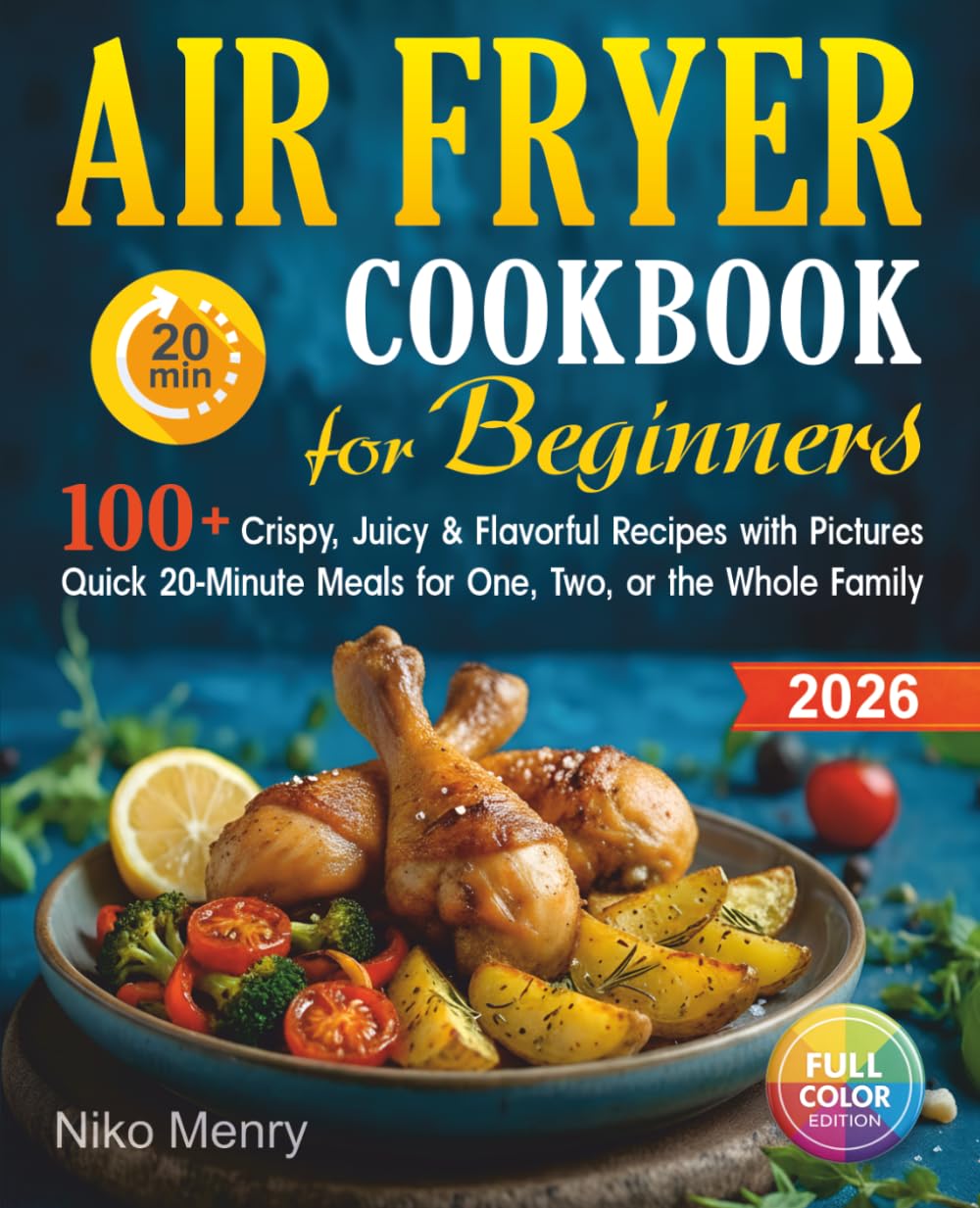 Air Fryer Cookbook for Beginners 2026: 100+ Crispy, Juicy & Flavorful Recipes with Pictures | Quick 20-Minute Meals for One, Two, or the Whole Family