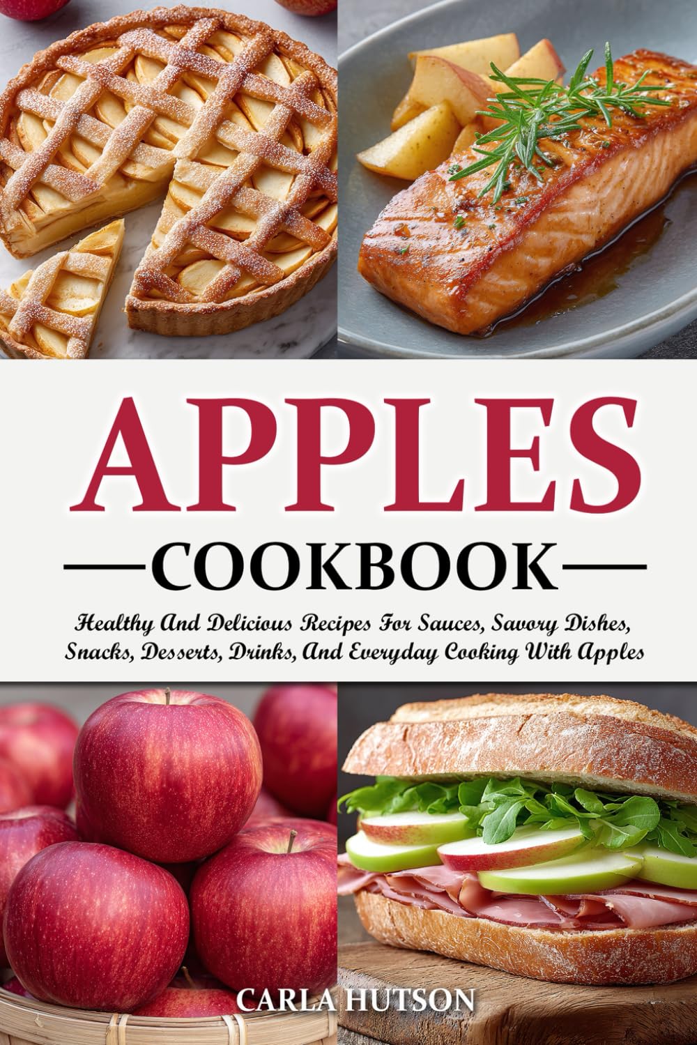 Apples Cookbook: Healthy And Delicious Recipes For Sauces, Savory Dishes, Snacks, Desserts, Drinks, And Everyday Cooking With Apples