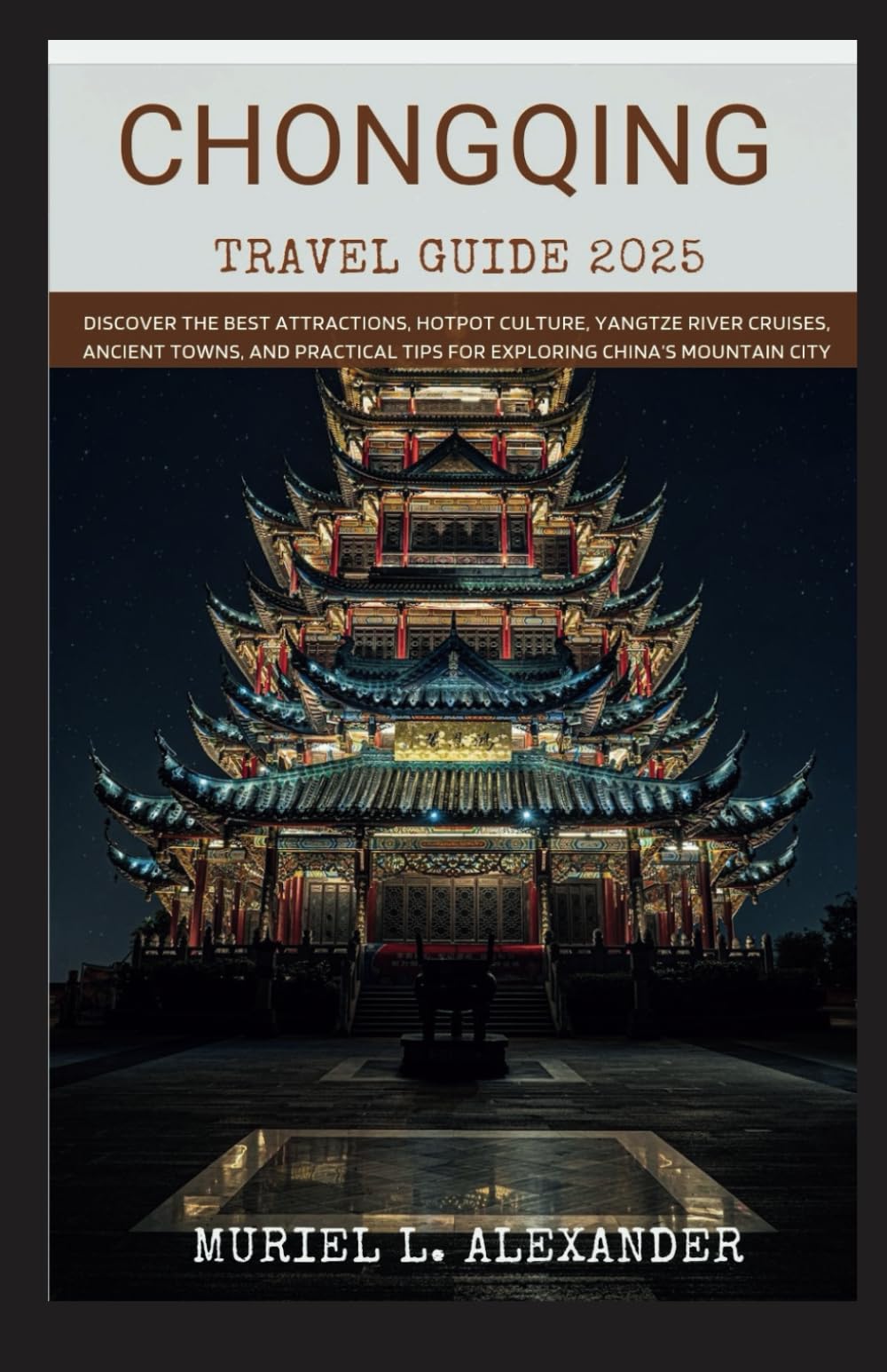 CHONGQING TRAVEL GUIDE 2025: Discover the Best Attractions, Hotpot Culture, Yangtze River Cruises, Ancient Towns, and Practical Tips for Exploring China’s Mountain City