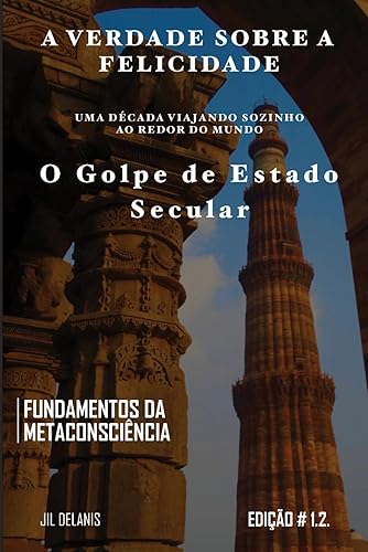 O Golpe De Estado Secular: A Verdade sobre a Felicidade: A Verdade sobre a Felicidade: Fundamentos da Meta Consciência (A Verdade sobre a Felicidade: ... de Estado Secular)) (Portuguese Edition)
