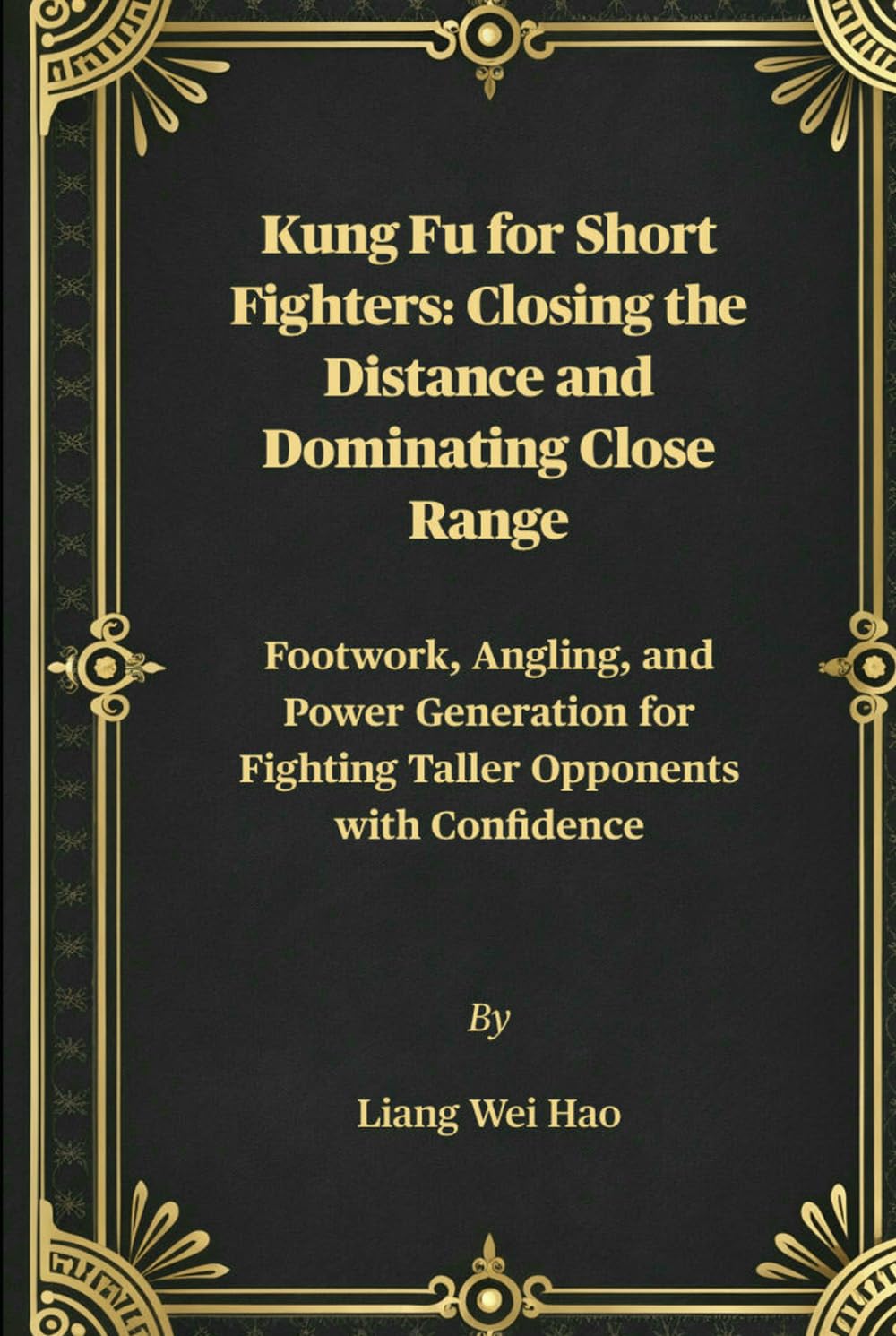 Kung Fu for Short Fighters: Closing the Distance and Dominating Close Range: Footwork, Angling, and Power Generation for Fighting Taller Opponents with Confidence