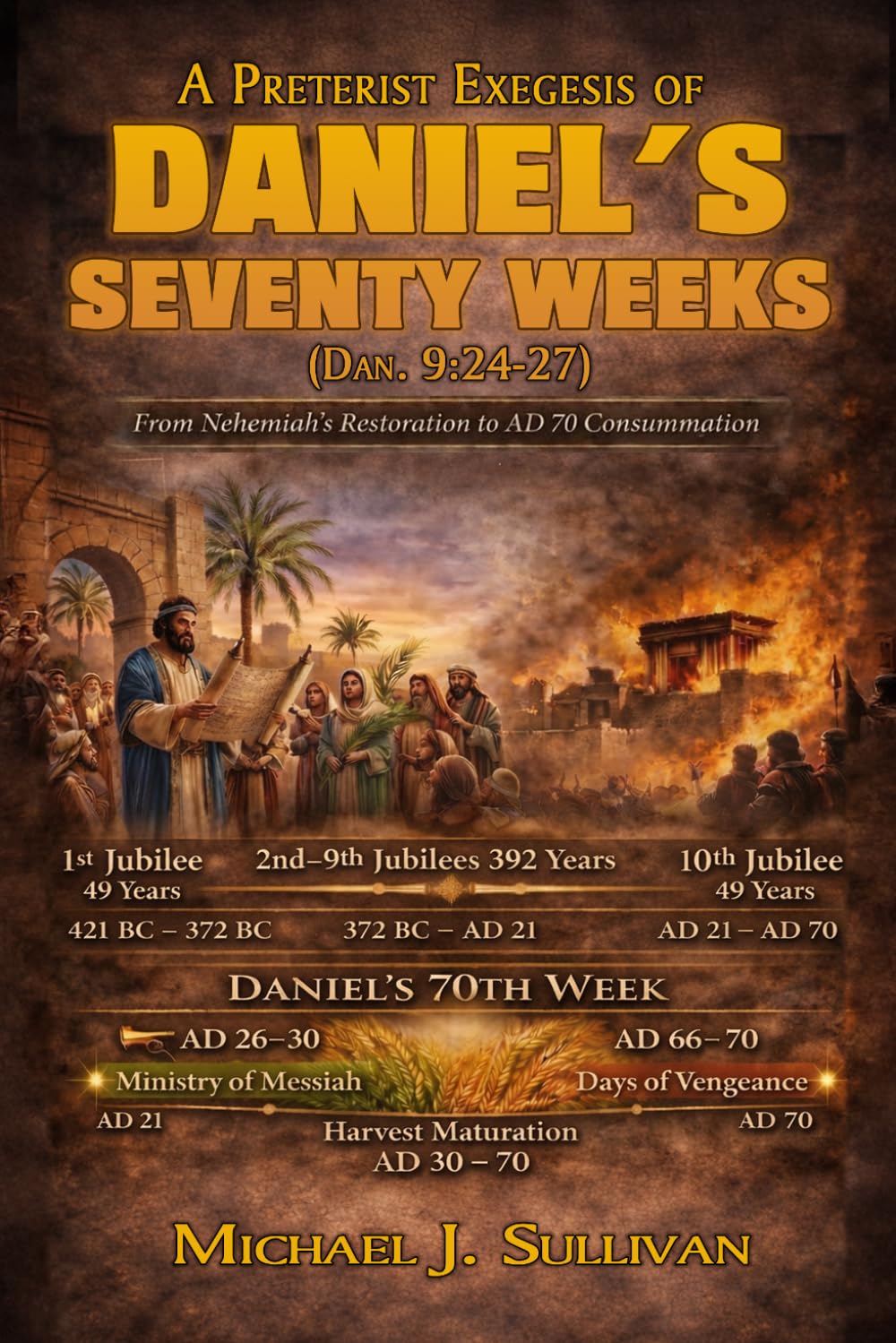 A Preterist Exegesis of Daniel's Seventy Weeks: Daniel 9:24-27: From Nehemiah's Restoration to AD 70 Consummation