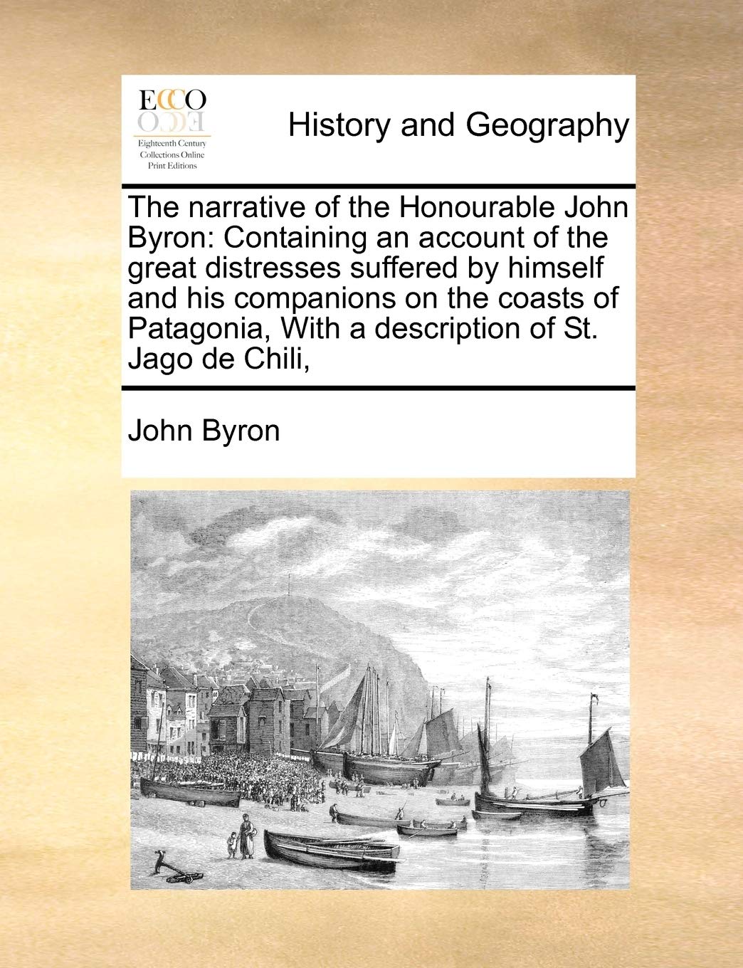 The Narrative of the Honourable John Byron: Containing an Account of the Great Distresses Suffered by Himself and His Companions on the Coasts of Patagonia, with a Description of St. Jago de Chili,