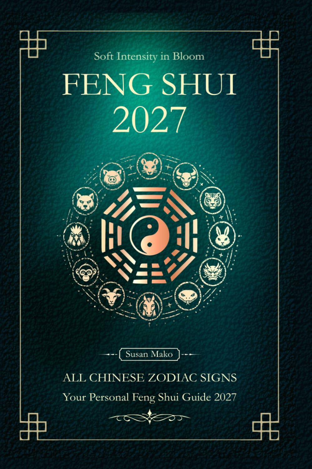 Feng Shui 2027 for All Chinese Zodiac Signs: Your Personal Yearly Feng Shui Guide for the Goat Year 2027 (Soft Intensity in Bloom: Your Personal Horoscope 2027)