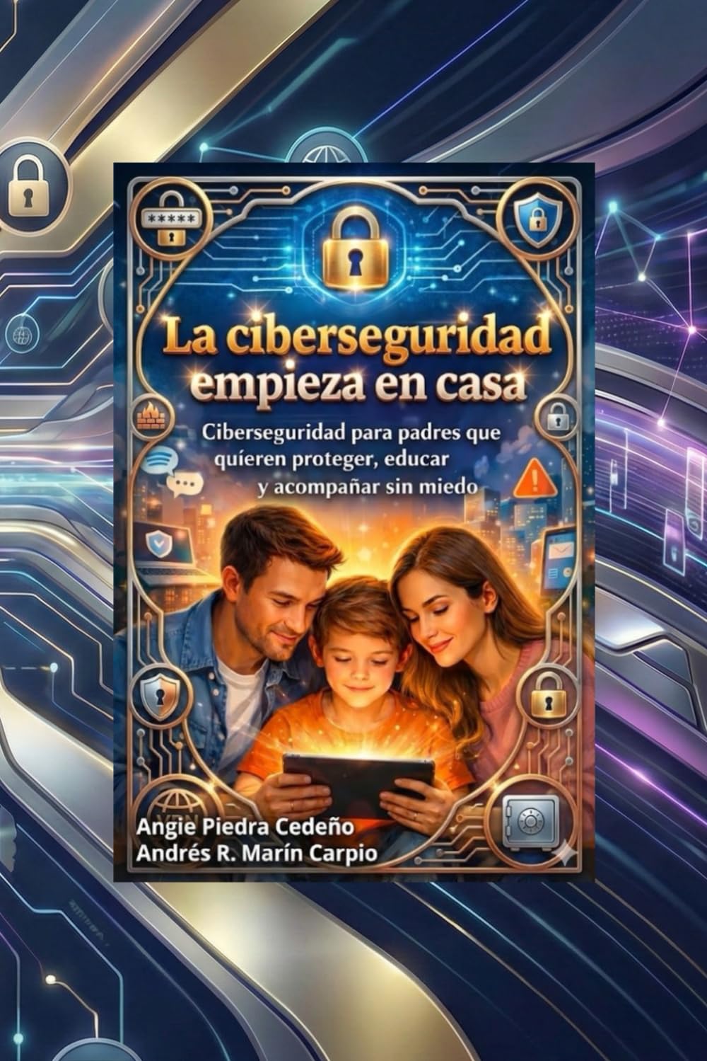 La ciberseguridad empieza en casa: Ciberseguridad para padres que quieren proteger, educar y acompañar sin miedo