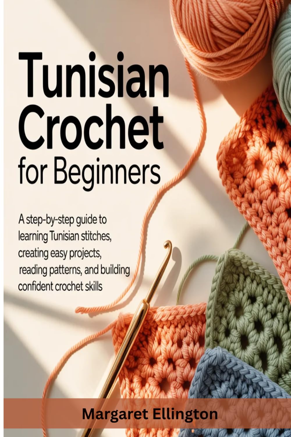 Tunisian Crochet For Beginners: A Step By Step Guide to Learning Tunisian Stitches, Creating Easy Projects, Reading Patterns, And Buiding Confident Crochet Skills