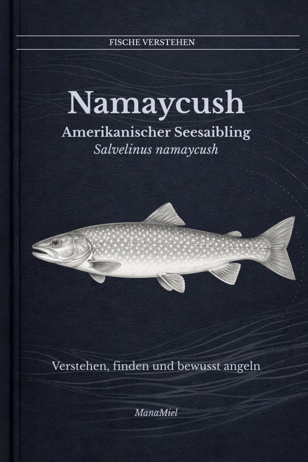 Namaycush Amerikanischer Seesaibling Salvelinus namaycush: Verstehen, finden und bewusst angeln (Fische verstehen - Fische lesen, Gewässer begreifen, gezielt angeln)