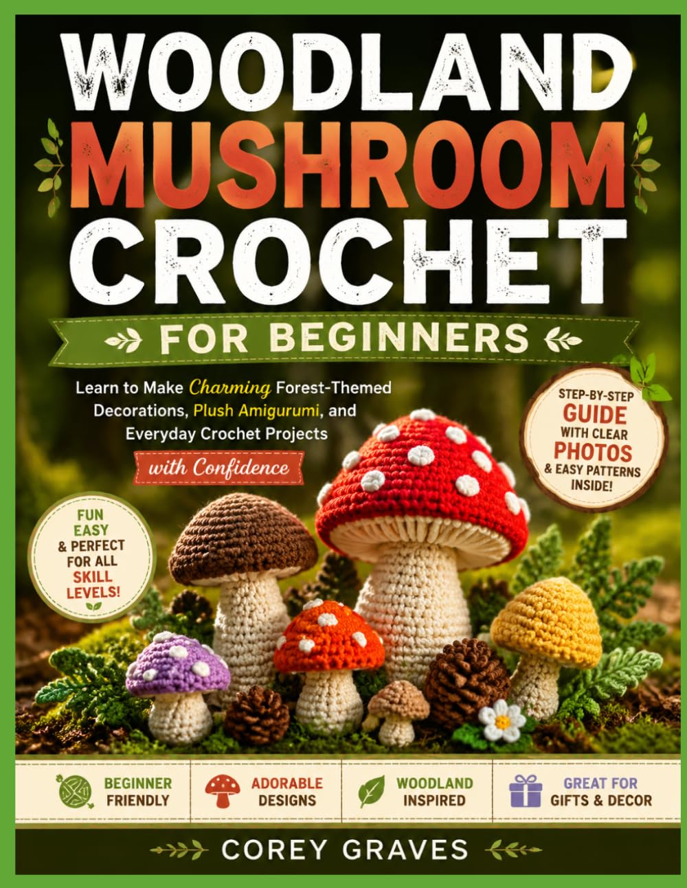 WOODLAND MUSHROOM CROCHET FOR BEGINNERS: Learn to Make Charming Forest-Themed Decorations, Plush Amigurumi, and Everyday Crochet Projects with Confidence