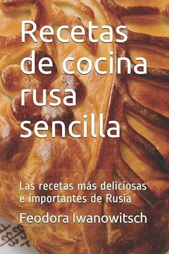 Recetas de cocina rusa sencilla Las recetas más deliciosas e importantes de Rusia (Spanish Edition)
