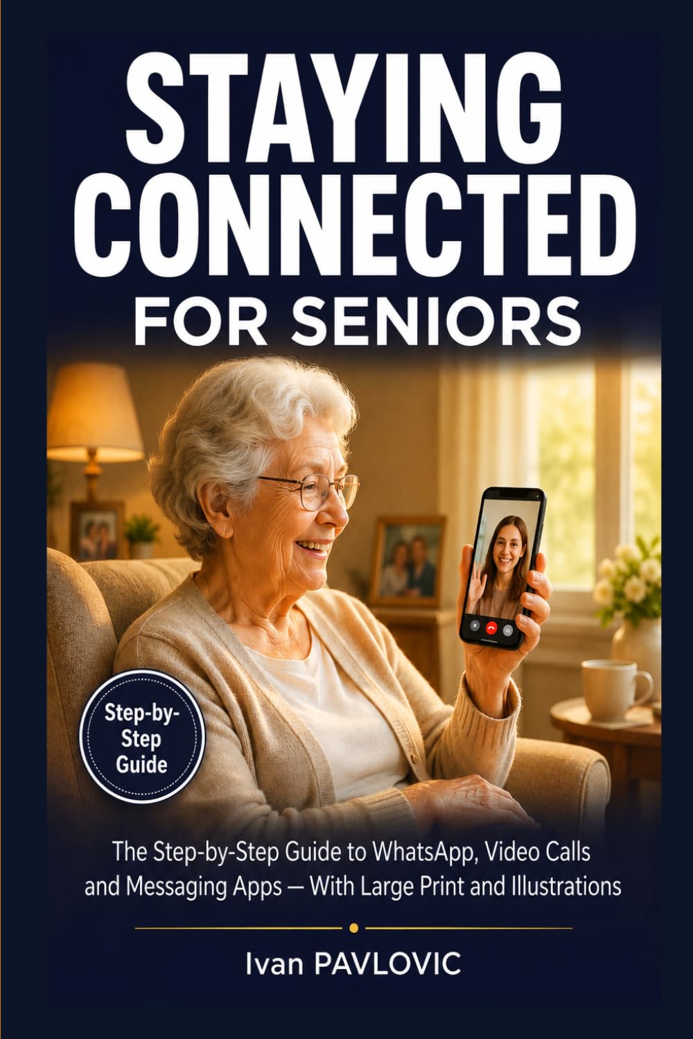 Staying Connected for Seniors: The Step-by-Step Guide to WhatsApp, Video Calls and Messaging Apps — With Large Print and Illustrations