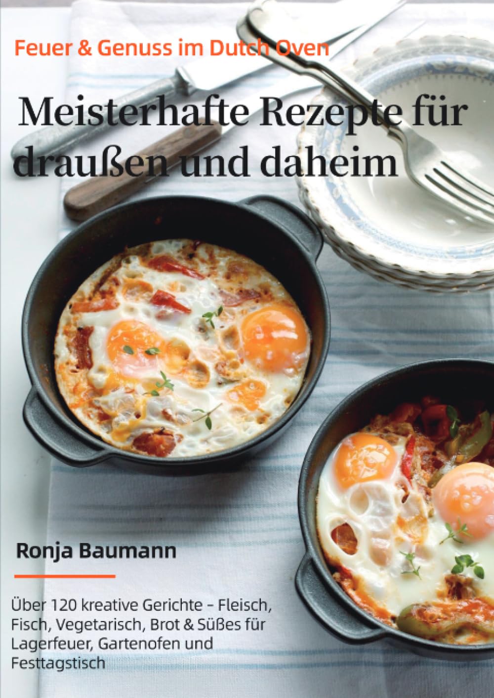 Feuer & Genuss im Dutch Oven – Meisterhafte Rezepte für draußen und daheim: Über 120 kreative Gerichte – Fleisch, Fisch, Vegetarisch, Brot & Süßes für Lagerfeuer, Gartenofen und Festtagstisch