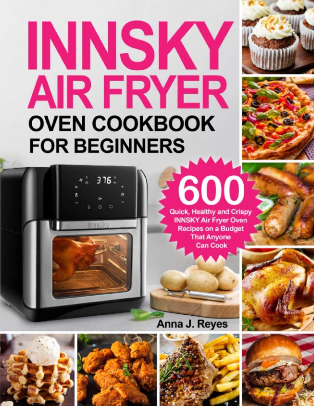 INNSKY AIR FRYER OVEN COOKBOOK FOR BEGINNERS: 600 Quick,Healthy and Crispy INNSKY Air Fryer Oven Recipes on a Budget That Anyone Can Cook