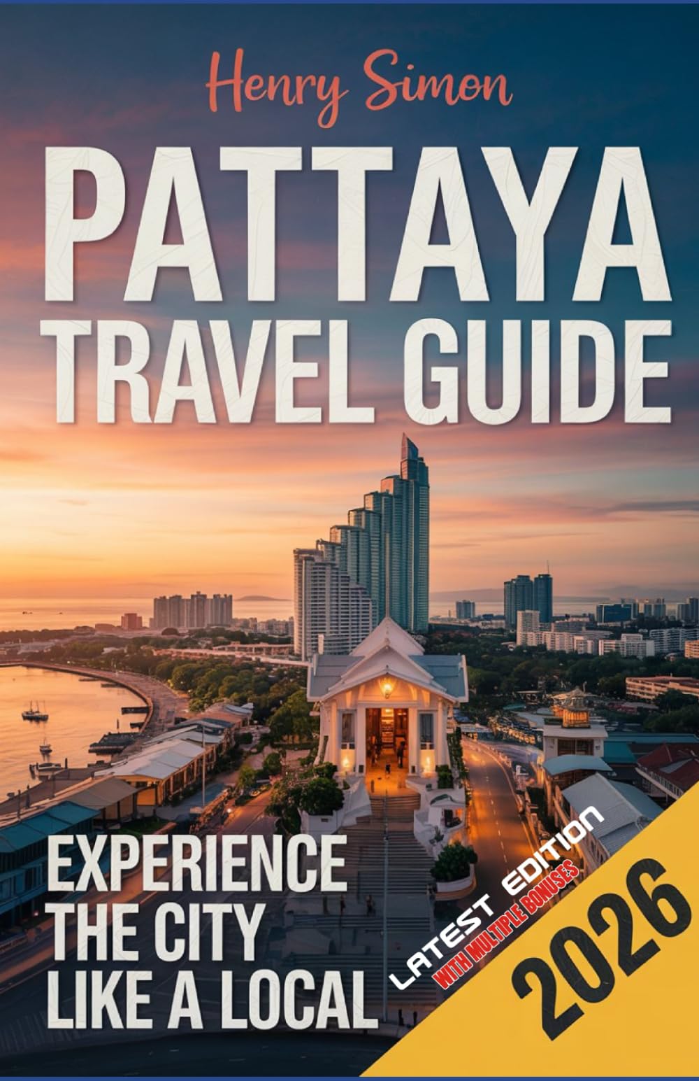 PATTAYA TRAVEL GUIDE 2026: “The Ultimate 2026 Explorer’s Guide to Pattaya: Beaches, Nightlife, Culture, Food, Island Trips & Local Secrets for Every Traveler”