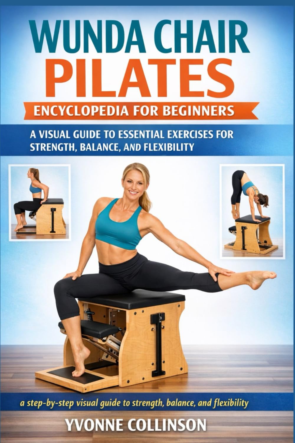 WUNDA CHAIR PILATES ENCYCLOPEDIA FOR BEGINNERS: A VISUAL GUIDE TO ESSENTIAL EXERCISES FOR STRENGTH, BALANCE, AND FLEXIBILITY: a step-by-step visual guide to strength, balance, and flexibility